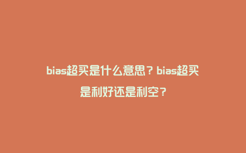 bias超买是什么意思？bias超买是利好还是利空？