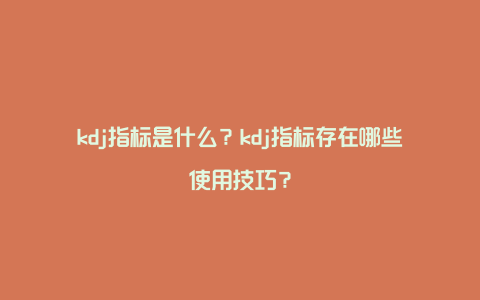 kdj指标是什么？kdj指标存在哪些使用技巧？