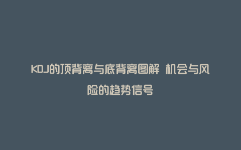 KDJ的顶背离与底背离图解 机会与风险的趋势信号