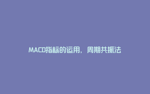 MACD指标的运用，周期共振法