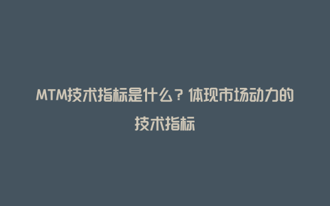 MTM技术指标是什么？体现市场动力的技术指标