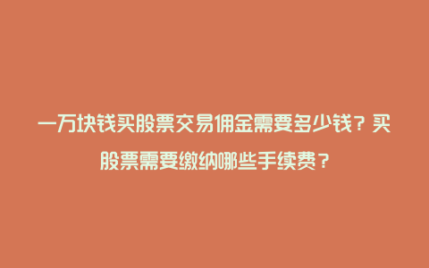 一万块钱买股票交易佣金需要多少钱？买股票需要缴纳哪些手续费？