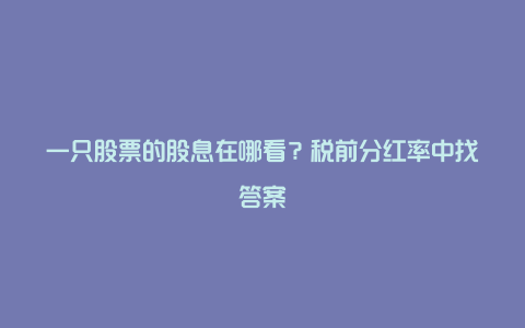 一只股票的股息在哪看？税前分红率中找答案