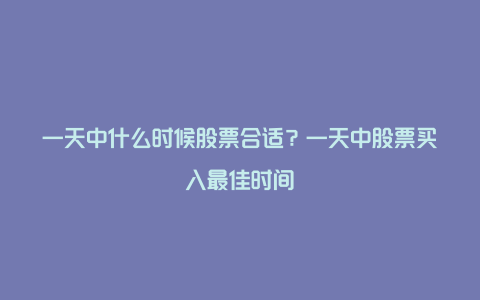 一天中什么时候股票合适？一天中股票买入最佳时间