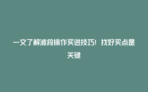 一文了解波段操作买进技巧！找好买点是关键