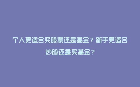 个人更适合买股票还是基金？新手更适合炒股还是买基金？