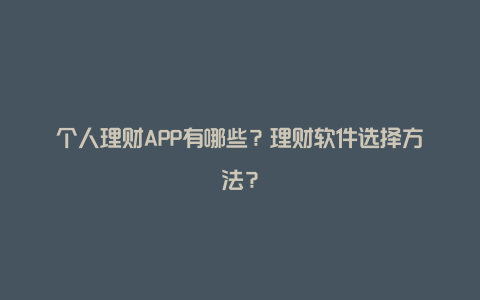 个人理财APP有哪些？理财软件选择方法？