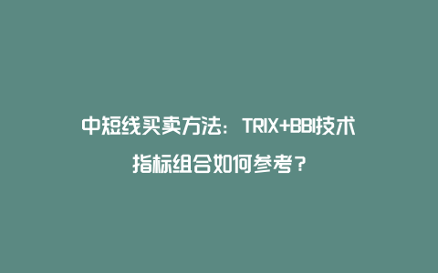 中短线买卖方法：TRIX+BBI技术指标组合如何参考？