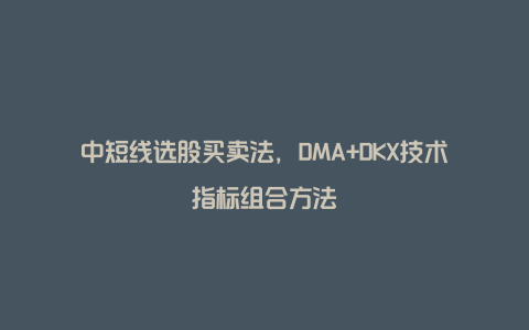 中短线选股买卖法，DMA+DKX技术指标组合方法