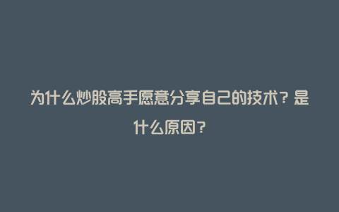 为什么炒股高手愿意分享自己的技术？是什么原因？