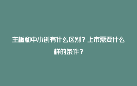 主板和中小创有什么区别？上市需要什么样的条件？