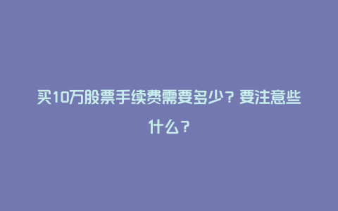 买10万股票手续费需要多少？要注意些什么？