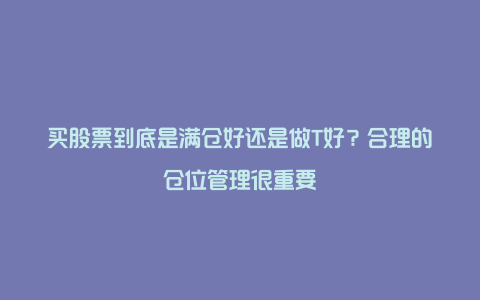 买股票到底是满仓好还是做T好？合理的仓位管理很重要