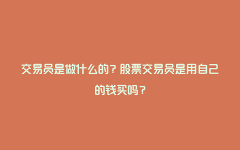 交易员是做什么的？股票交易员是用自己的钱买吗？