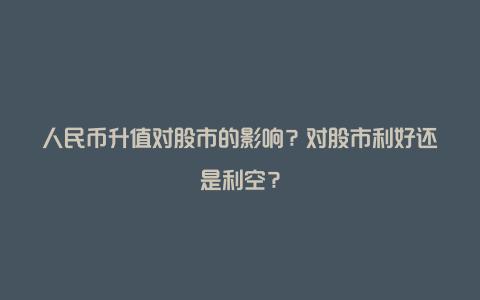 人民币升值对股市的影响？对股市利好还是利空？