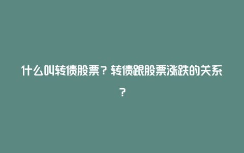 什么叫转债股票？转债跟股票涨跌的关系？