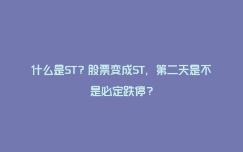 什么是ST？股票变成ST，第二天是不是必定跌停？