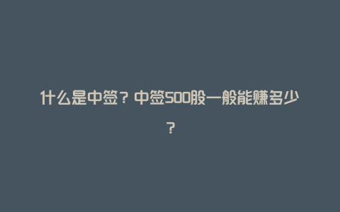 什么是中签？中签500股一般能赚多少？