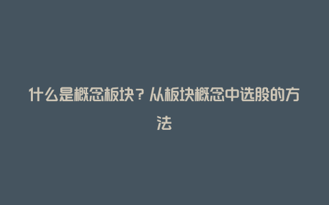 什么是概念板块？从板块概念中选股的方法