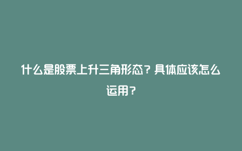 什么是股票上升三角形态？具体应该怎么运用？