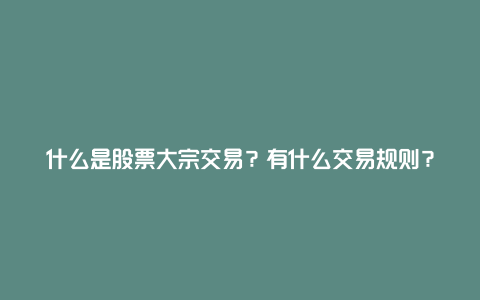 什么是股票大宗交易？有什么交易规则？