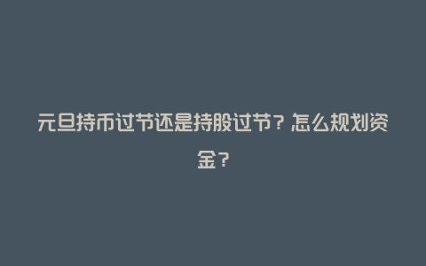 元旦持币过节还是持股过节？怎么规划资金？