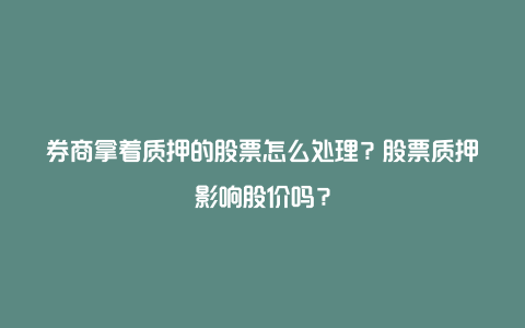 券商拿着质押的股票怎么处理？股票质押影响股价吗？