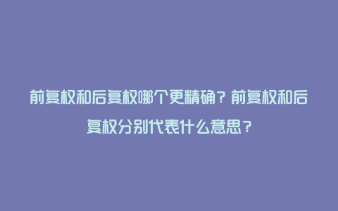 前复权和后复权哪个更精确？前复权和后复权分别代表什么意思？