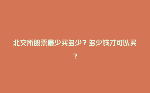 北交所股票最少买多少？多少钱才可以买？