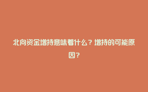 北向资金增持意味着什么？增持的可能原因？