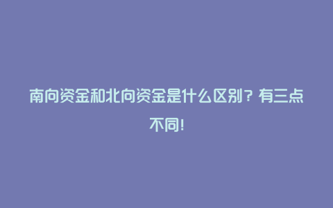 南向资金和北向资金是什么区别？有三点不同！