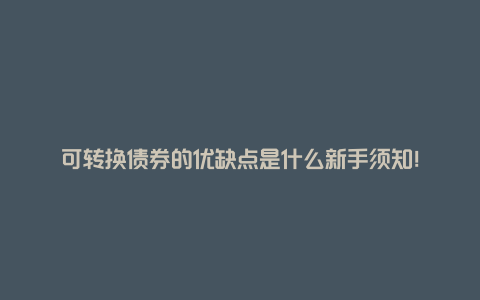 可转换债券的优缺点是什么新手须知！