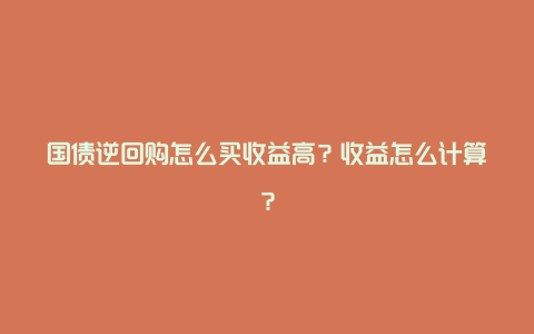 国债逆回购怎么买收益高？收益怎么计算？