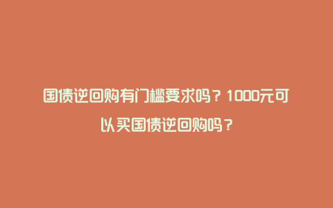 国债逆回购有门槛要求吗？1000元可以买国债逆回购吗？