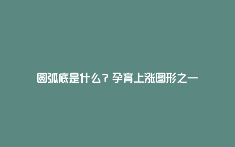 圆弧底是什么？孕育上涨图形之一