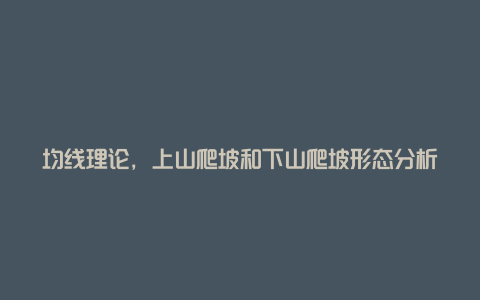 均线理论，上山爬坡和下山爬坡形态分析