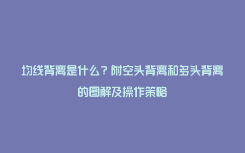 均线背离是什么？附空头背离和多头背离的图解及操作策略