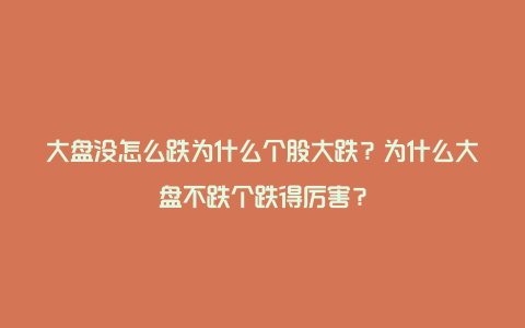 大盘没怎么跌为什么个股大跌？为什么大盘不跌个跌得厉害？