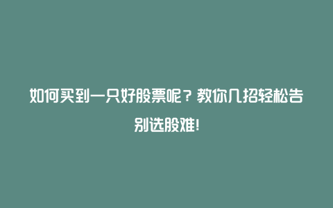 如何买到一只好股票呢？教你几招轻松告别选股难！