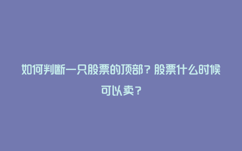 如何判断一只股票的顶部？股票什么时候可以卖？