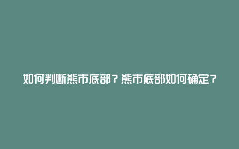 如何判断熊市底部？熊市底部如何确定？