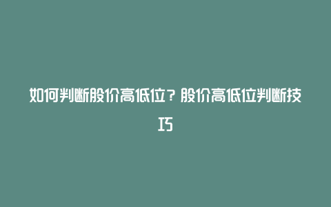 如何判断股价高低位？股价高低位判断技巧