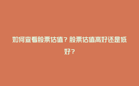 如何查看股票估值？股票估值高好还是低好？