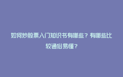 如何炒股票入门知识书有哪些？有哪些比较通俗易懂？