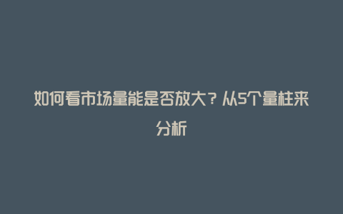 如何看市场量能是否放大？从5个量柱来分析