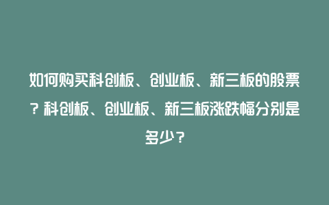 如何购买科创板、创业板、新三板的股票？科创板、创业板、新三板涨跌幅分别是多少？