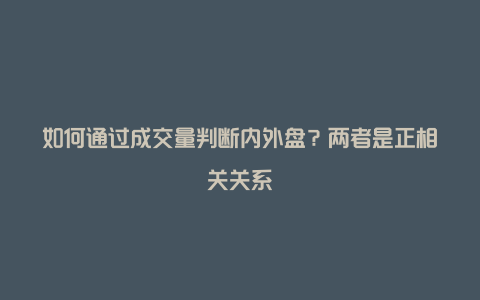 如何通过成交量判断内外盘？两者是正相关关系