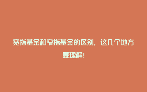 宽指基金和窄指基金的区别，这几个地方要理解！