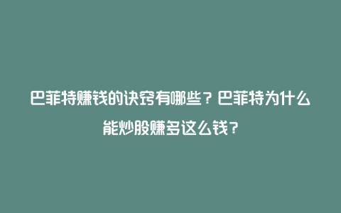 巴菲特赚钱的诀窍有哪些？巴菲特为什么能炒股赚多这么钱？