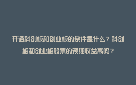 开通科创板和创业板的条件是什么？科创板和创业板股票的预期收益高吗？